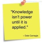 Knowledge isn't power until it is applied. Quote by Dale Carnegie